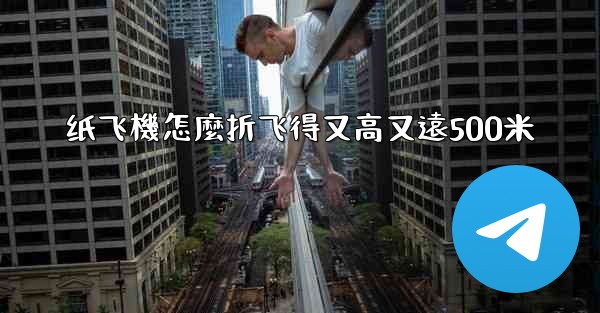 纸飞機怎麼折飞得又高又遠500米