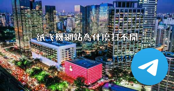 纸飞機網站為什麼打不開