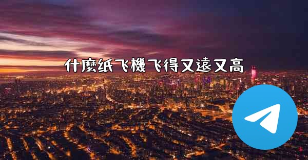 什麼纸飞機飞得又遠又高