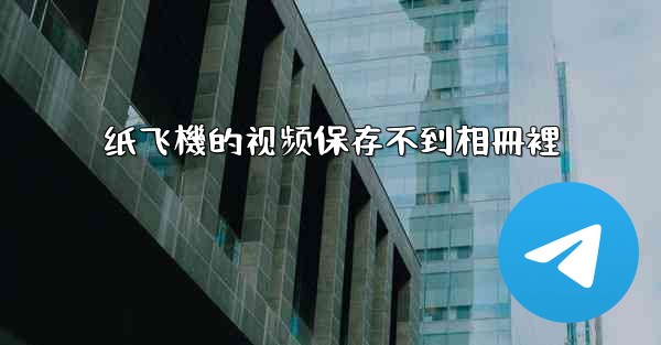 纸飞機的视频保存不到相冊裡