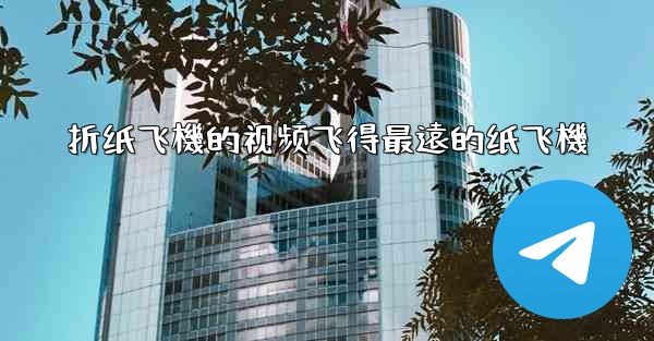 折纸飞機的视频飞得最遠的纸飞機