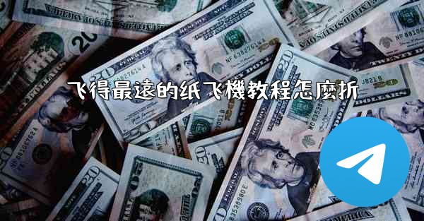 飞得最遠的纸飞機教程怎麼折