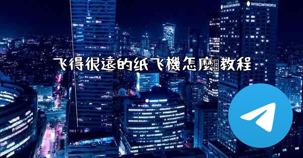 飞得很遠的纸飞機怎麼叠教程