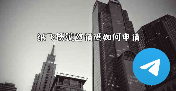 纸飞機號邀请碼如何申请