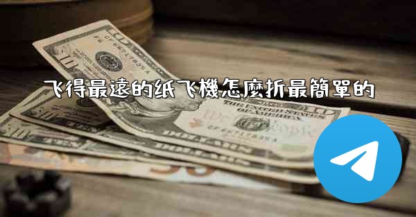 飞得最遠的纸飞機怎麼折最簡單的