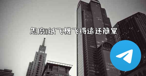怎麼叠纸飞機飞得遠还簡單