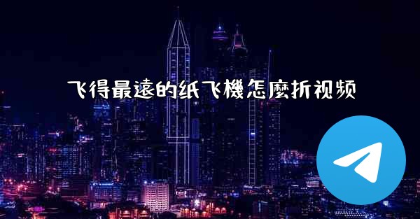 飞得最遠的纸飞機怎麼折视频