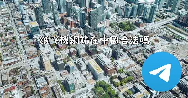 <b>纸飞機網站在中國合法嗎</b>