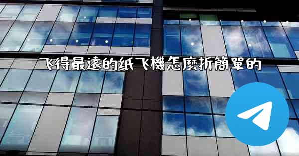 飞得最遠的纸飞機怎麼折簡單的