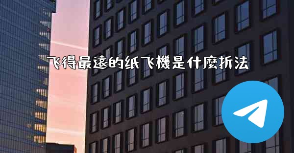 <b>飞得最遠的纸飞機是什麼折法</b>