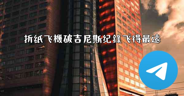 折纸飞機破吉尼斯纪錄飞得最遠