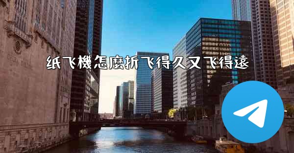 纸飞機怎麼折飞得久又飞得遠