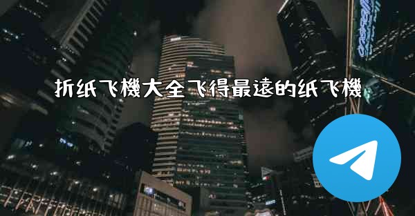 折纸飞機大全飞得最遠的纸飞機