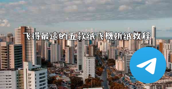 飞得最遠的五款纸飞機折纸教程