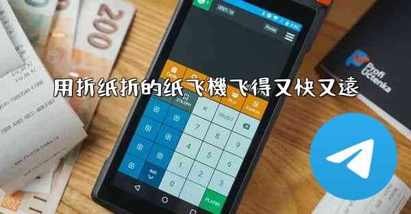 用折纸折的纸飞機飞得又快又遠