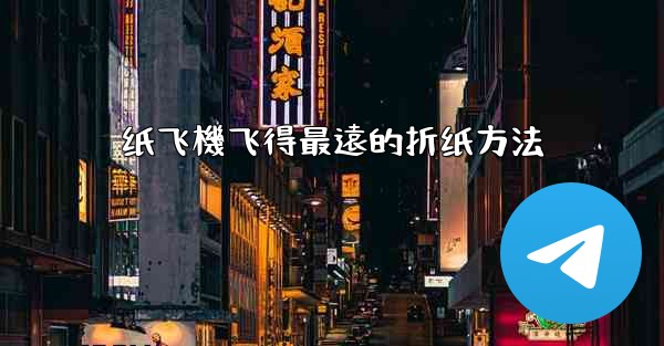 纸飞機飞得最遠的折纸方法