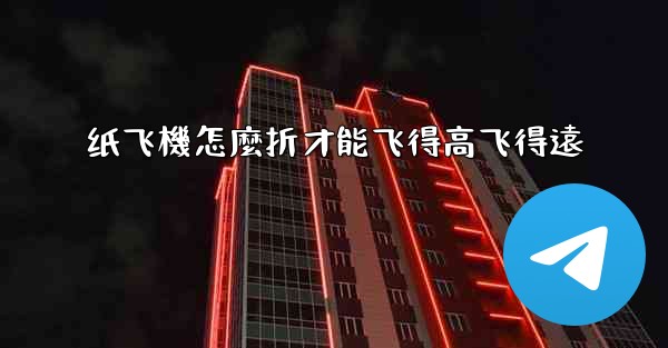 纸飞機怎麼折才能飞得高飞得遠