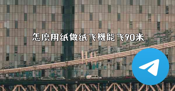 怎麼用纸做纸飞機能飞90米