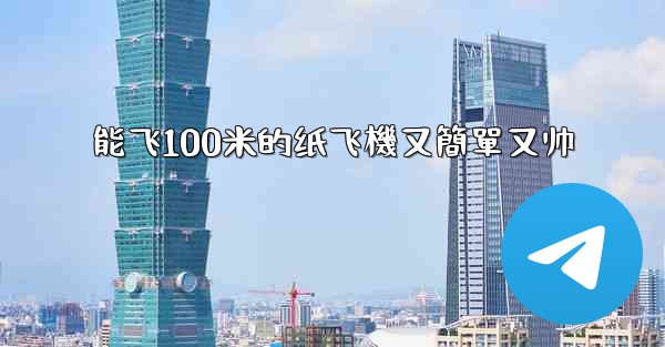 能飞100米的纸飞機又簡單又帅