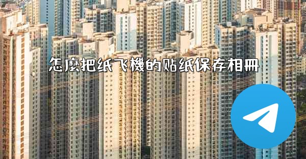 怎麼把纸飞機的贴纸保存相冊