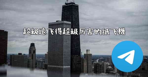 超級遠飞得超級厉害的纸飞機