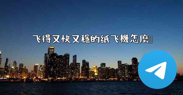 飞得又快又穩的纸飞機怎麼叠