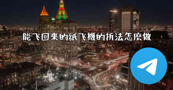 能飞回來的纸飞機的折法怎麼做