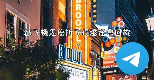 纸飞機怎麼折飞得遠还會回旋