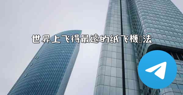 世界上飞得最遠的纸飞機叠法