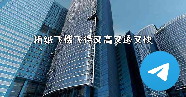 折纸飞機飞得又高又遠又快