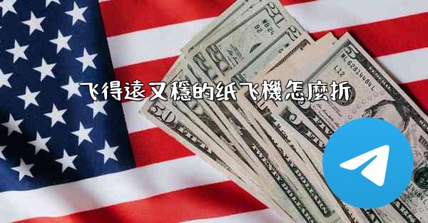 <b>飞得遠又穩的纸飞機怎麼折</b>