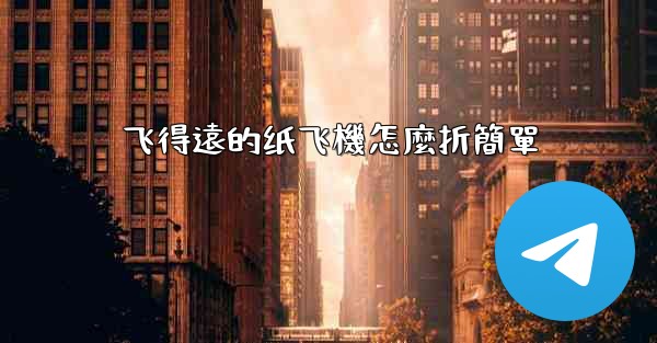 飞得遠的纸飞機怎麼折簡單