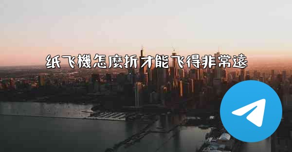 纸飞機怎麼折才能飞得非常遠