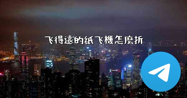 飞得遠的纸飞機怎麼折