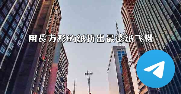 用長方形的纸折出最遠纸飞機
