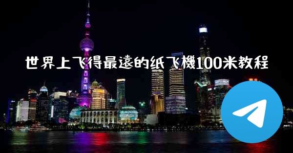 <b>世界上飞得最遠的纸飞機100米教程</b>
