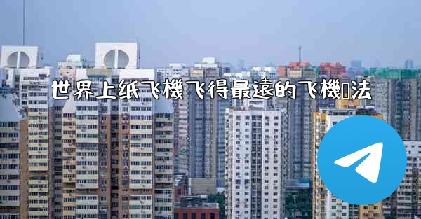 世界上纸飞機飞得最遠的飞機叠法