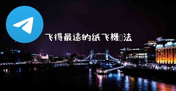 飞得最遠的纸飞機叠法