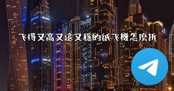 飞得又高又遠又穩的纸飞機怎麼折