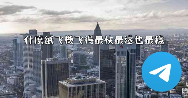 什麼纸飞機飞得最快最遠也最穩