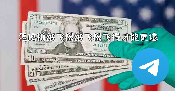 怎麼折纸飞機纸飞機飞得才能更遠