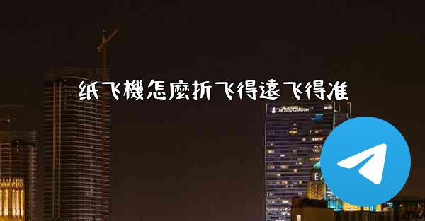 纸飞機怎麼折飞得遠飞得准