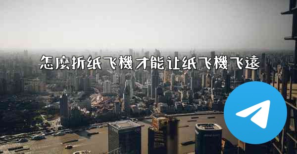 怎麼折纸飞機才能让纸飞機飞遠