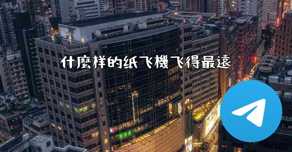 什麼样的纸飞機飞得最遠