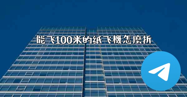 能飞100米的纸飞機怎麼折