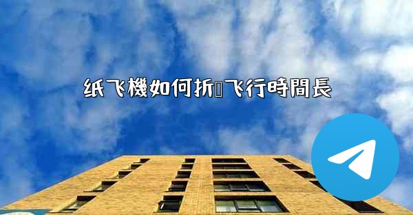 <b>纸飞機如何折叠飞行時間長</b>