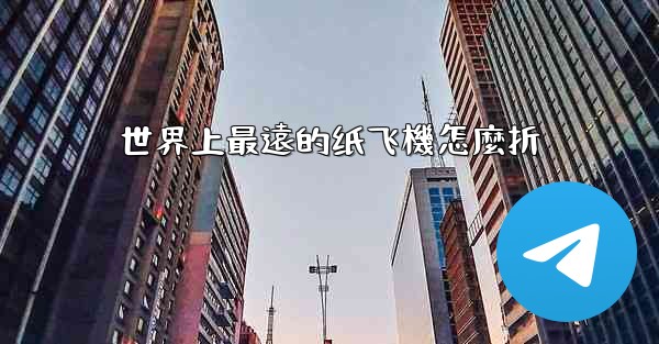 <b>世界上最遠的纸飞機怎麼折</b>