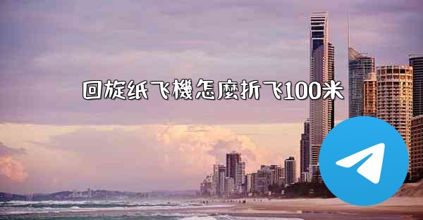 回旋纸飞機怎麼折飞100米