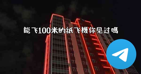 能飞100米的纸飞機你见过嗎