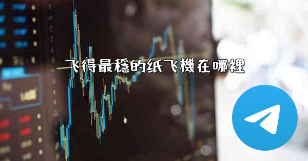 飞得最穩的纸飞機在哪裡